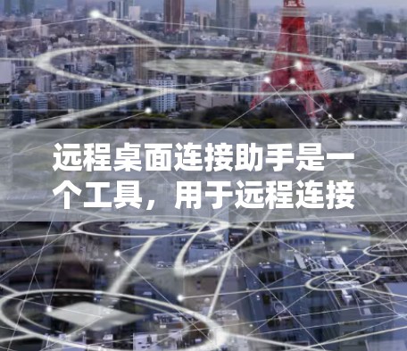 远程桌面连接助手是一个工具，用于远程连接到另一台机器。以下是对远程桌面连接助手的详细总结