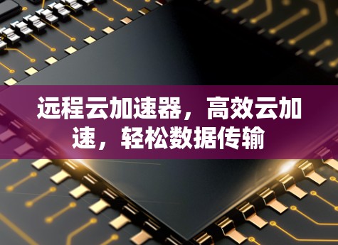 远程云加速器，高效云加速，轻松数据传输