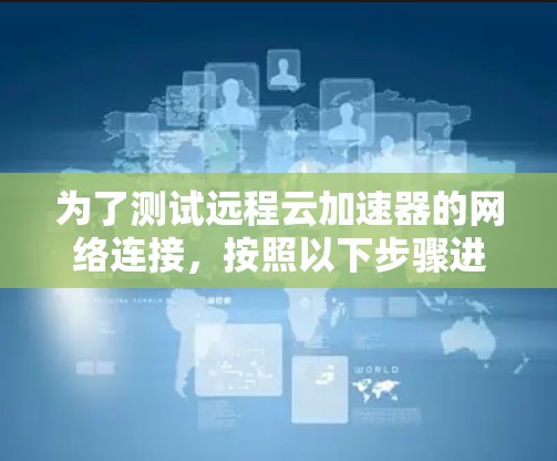 为了测试远程云加速器的网络连接，按照以下步骤进行
