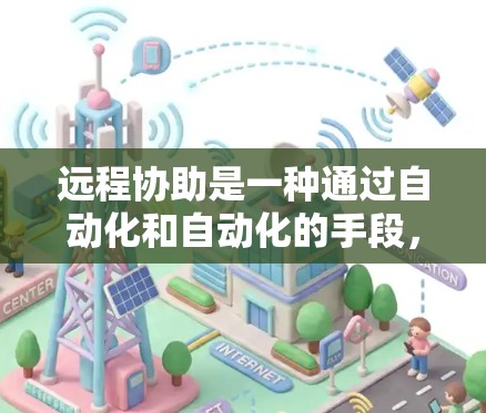 远程协助是一种通过自动化和自动化的手段，提升用户体验和效率的工具。它在编程、数据分析、教育和医疗等多个领域都有应用，但具体实现需要结合具体的平台和工具，以及一定的技术知识
