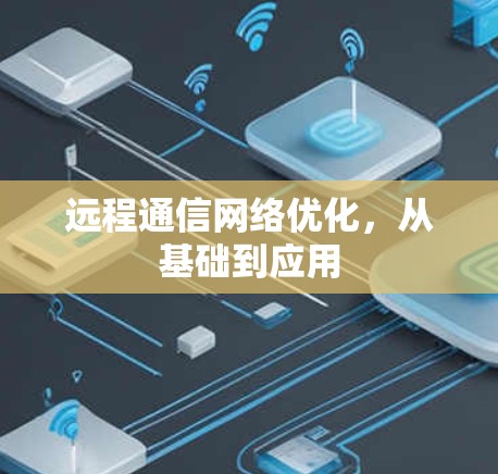 远程通信网络优化，从基础到应用