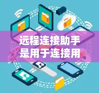 远程连接助手是用于连接用户到互联网的工具，根据需求选择合适的类型和配置。以下是对远程连接助手的详细介绍