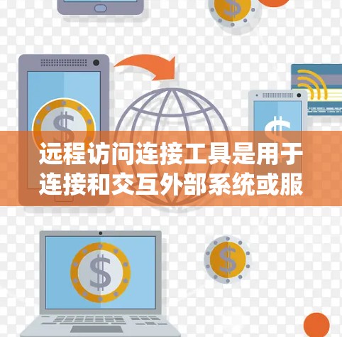 远程访问连接工具是用于连接和交互外部系统或服务的工具，能够简化与外部系统的交互流程。以下是对远程访问连接工具的详细分析