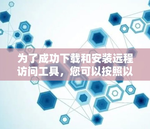 为了成功下载和安装远程访问工具，您可以按照以下步骤进行