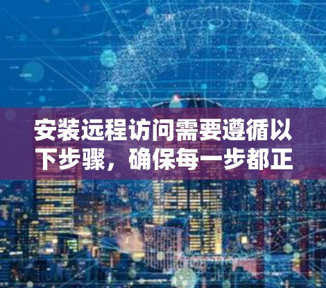 安装远程访问需要遵循以下步骤，确保每一步都正确执行