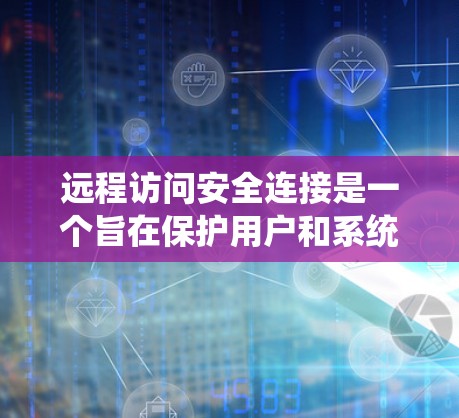 远程访问安全连接是一个旨在保护用户和系统免受远程攻击的系统设置。它通过确保数据加密和访问控制，防止未经授权的访问和数据泄露。以下是一个系统化的步骤指南，帮助您建立和维护远程访问安全连接