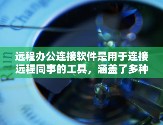 远程办公连接软件是用于连接远程同事的工具，涵盖了多种功能和场景。以下是关于远程办公连接软件的详细分类和总结