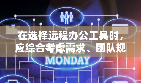 在选择远程办公工具时，应综合考虑需求、团队规模、成本和设备类型等因素。以下是对远程办公工具的推荐和建议