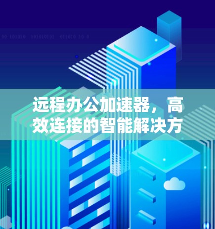 远程办公加速器，高效连接的智能解决方案