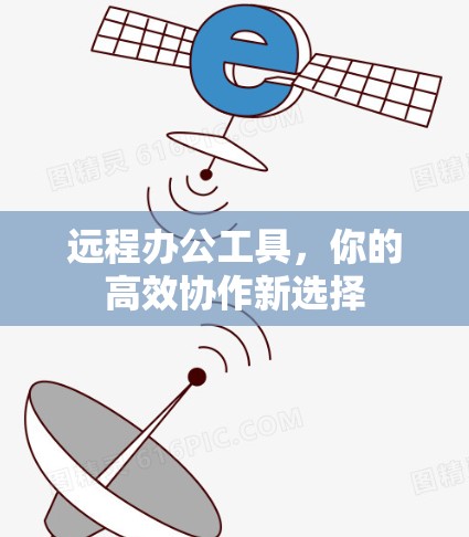 远程办公工具，你的高效协作新选择