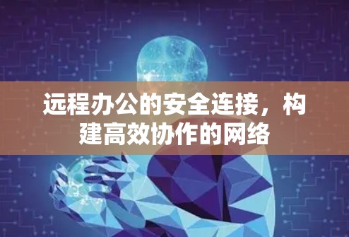 远程办公的安全连接，构建高效协作的网络