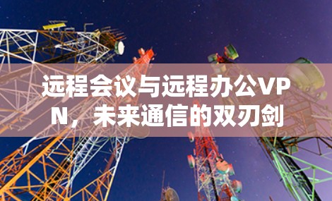 远程会议与远程办公VPN，未来通信的双刃剑