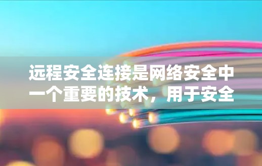 远程安全连接是网络安全中一个重要的技术，用于安全地连接到远程服务器，确保数据传输的安全。以下是对远程安全连接的详细总结和操作指南