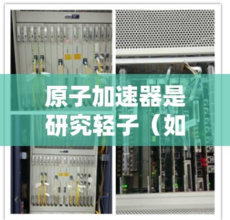原子加速器是研究轻子（如电子）加速和性质研究的重要工具，其结构、工作原理和设计都涉及复杂的技术和科学原理。以下是对该问题的分步解释和总结