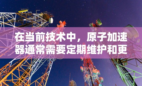 在当前技术中，原子加速器通常需要定期维护和更新，以适应新的能源需求和实验需求。然而，如果设想一种无限流量的加速器设计，可能涉及到以下几点