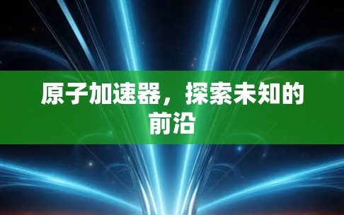 原子加速器，探索未知的前沿