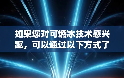 如果您对可燃冰技术感兴趣，可以通过以下方式了解相关知识