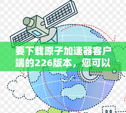 要下载原子加速器客户端的226版本，您可以按照以下步骤操作