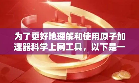 为了更好地理解和使用原子加速器科学上网工具，以下是一个详细的步骤指南