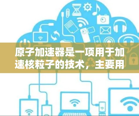 原子加速器是一项用于加速核粒子的技术，主要用于研究高能物理学和原子物理。以下是关于原子加速器的官方网站入口的建议
