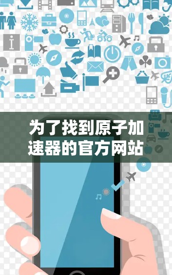 为了找到原子加速器的官方网站，可以按照以下步骤进行