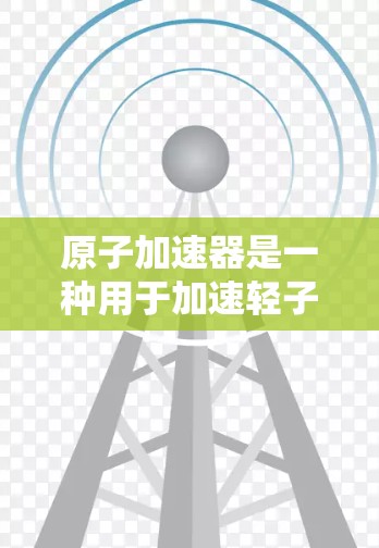 原子加速器是一种用于加速轻子（如质子、电子、中子等）的机器，其核心组件包括加速器座舱、加速器臂和测试装置等。高速连接通常指的是加速器内部或外部设备之间的连接方式，可能涉及以下几种情况