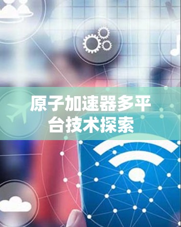 原子加速器多平台技术探索