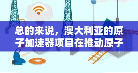 总的来说，澳大利亚的原子加速器项目在推动原子物理研究和能源技术发展方面发挥了重要作用，是澳大利亚和全球在原子能领域的重要贡献