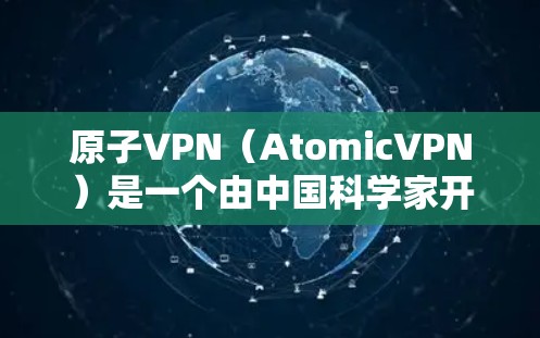 原子VPN（AtomicVPN）是一个由中国科学家开发的量子计算技术驱动的VPN软件，旨在提供更安全、更高效和更可靠的网络连接。以下是关于原子VPN的详细介绍和下载链接
