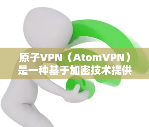 原子VPN（AtomVPN）是一种基于加密技术提供安全VPN服务的软件。为了确保用户的隐私和数据的安全，原子VPN采用多种技术手段进行隐私保护。以下是原子VPN在隐私保护方面的详细保护措施