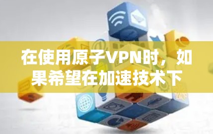 在使用原子VPN时，如果希望在加速技术下在网页上运行某个软件或工具，可以按照以下步骤进行