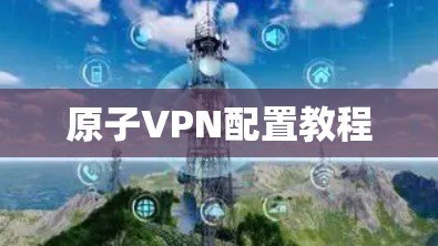 原子VPN配置教程