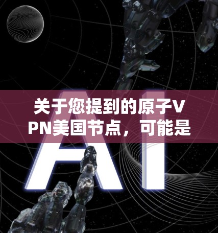 关于您提到的原子VPN美国节点，可能是指与加密货币或区块链相关的概念。以下是一个简要的解释