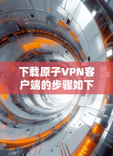 下载原子VPN客户端的步骤如下