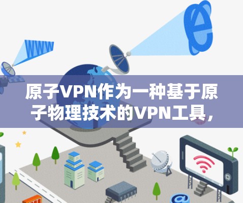 原子VPN作为一种基于原子物理技术的VPN工具，其科学应用和潜在潜力非常广泛。以下是一些可能的解释和应用方向