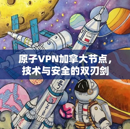 原子VPN加拿大节点，技术与安全的双刃剑