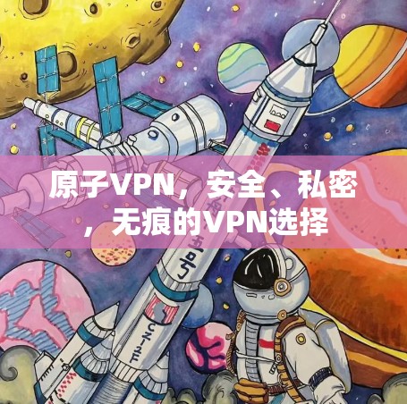 原子VPN，安全、私密，无痕的VPN选择