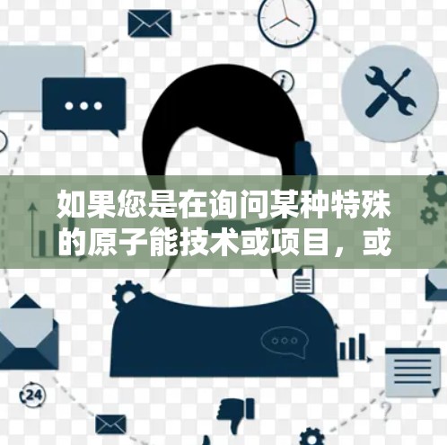 如果您是在询问某种特殊的原子能技术或项目，或者是在进行军事或秘密活动中的原子技术应用，可能需要联系相关机构或专家获取信息
