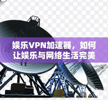 娱乐VPN加速器，如何让娱乐与网络生活完美结合