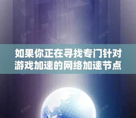 如果你正在寻找专门针对游戏加速的网络加速节点，以下是一些推荐的工具，它们专为处理游戏文件和加速游戏性能提供帮助
