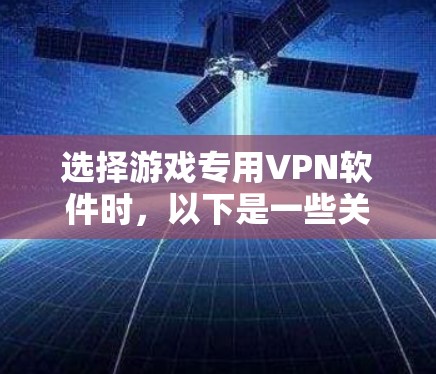 选择游戏专用VPN软件时，以下是一些关键考虑因素和步骤指南
