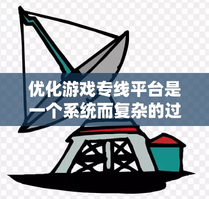 优化游戏专线平台是一个系统而复杂的过程，涉及多个方面。以下是优化游戏专线平台的分步指南