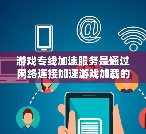游戏专线加速服务是通过网络连接加速游戏加载的网络服务，通常使用加速软件来提升客户端网络速度。以下是详细的步骤和信息