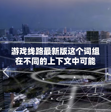 游戏线路最新版这个词组在不同的上下文中可能有不同的含义，以下是可能的解释