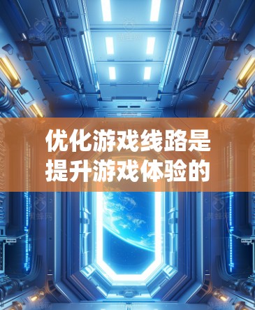 优化游戏线路是提升游戏体验的关键步骤,涉及多个技术领域和策略。以下是对游戏线路优化的系统性总结 优化游戏线路是提升游戏体验的关键步骤,涉及多个技术领域和策略。以下是对游戏线路优化的系统性总结