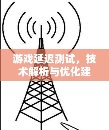 游戏延迟测试，技术解析与优化建议