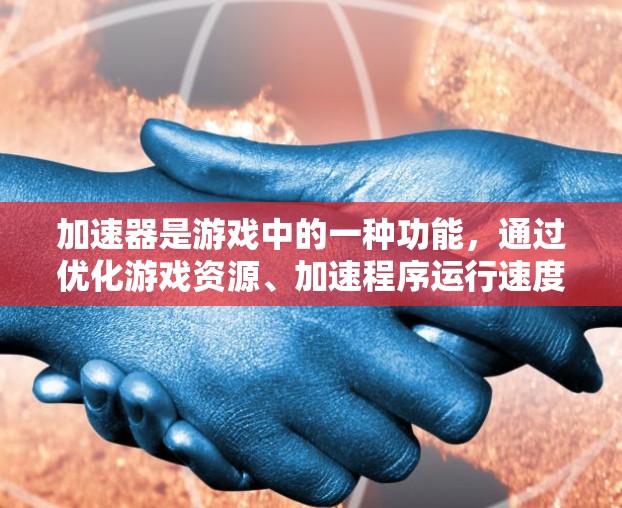 加速器是游戏中的一种功能，通过优化游戏资源、加速程序运行速度或提升游戏流畅度。它通常通过缓存技术、资源优化或程序加载来实现加速效果。以下是对加速器的详细分析