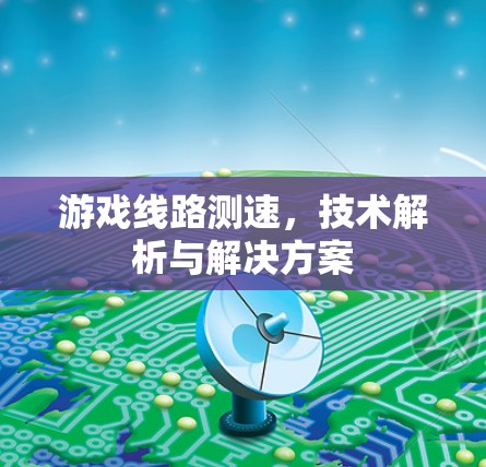游戏线路测速，技术解析与解决方案