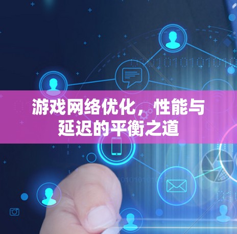 游戏网络优化，性能与延迟的平衡之道
