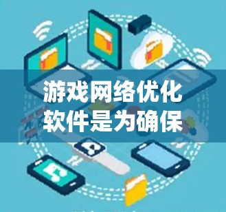 游戏网络优化软件是为确保游戏运行流畅、快速的工具，适用于不同设备和系统。以下是对这些软件的详细介绍，帮助您选择和使用最佳的网络优化软件